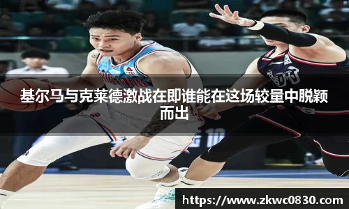 基尔马与克莱德激战在即谁能在这场较量中脱颖而出