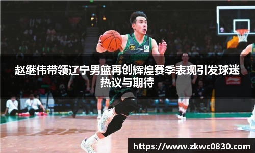 赵继伟带领辽宁男篮再创辉煌赛季表现引发球迷热议与期待