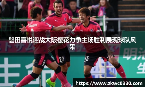 磐田喜悦迎战大阪樱花力争主场胜利展现球队风采
