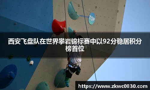 西安飞盘队在世界攀岩锦标赛中以92分稳居积分榜首位